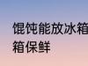 馄饨能放冰箱保鲜吗 馄饨能不能放冰箱保鲜