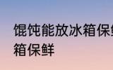 馄饨能放冰箱保鲜吗 馄饨能不能放冰箱保鲜