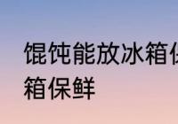 馄饨能放冰箱保鲜吗 馄饨能不能放冰箱保鲜