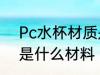 Pc水杯材质是什么东西 杯子pc材质是什么材料