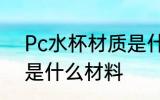 Pc水杯材质是什么东西 杯子pc材质是什么材料