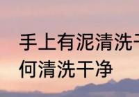 手上有泥清洗干净的方法 手上有泥如何清洗干净