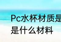 Pc水杯材质是什么东西 杯子pc材质是什么材料