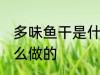 多味鱼干是什么鱼做的 多味鱼干是怎么做的