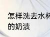 怎样洗去水杯上的奶茶渍 怎么洗杯子的奶渍