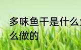 多味鱼干是什么鱼做的 多味鱼干是怎么做的