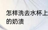 怎样洗去水杯上的奶茶渍 怎么洗杯子的奶渍