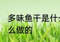 多味鱼干是什么鱼做的 多味鱼干是怎么做的