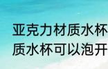 亚克力材质水杯能泡开水吗 亚克力材质水杯可以泡开水吗