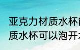 亚克力材质水杯能泡开水吗 亚克力材质水杯可以泡开水吗