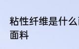 粘性纤维是什么面料 粘性纤维是哪种面料