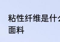 粘性纤维是什么面料 粘性纤维是哪种面料