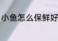 小鱼怎么保鲜好吃 小鱼如何保鲜好吃