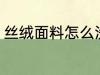 丝绒面料怎么洗 丝绒面料的清洁方法
