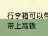 行李箱可以带上高铁吗 行李箱能不能带上高铁