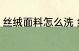 丝绒面料怎么洗 丝绒面料的清洁方法