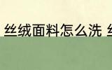 丝绒面料怎么洗 丝绒面料的清洁方法