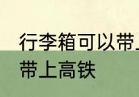 行李箱可以带上高铁吗 行李箱能不能带上高铁