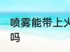 喷雾能带上火车吗 喷雾可以带上火车吗