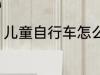 儿童自行车怎么选 儿童自行车如何选