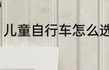儿童自行车怎么选 儿童自行车如何选