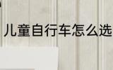 儿童自行车怎么选 儿童自行车如何选