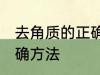 去角质的正确方法是什么 去角质的正确方法