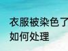 衣服被染色了怎么处理 衣服被染色了如何处理