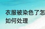 衣服被染色了怎么处理 衣服被染色了如何处理