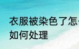 衣服被染色了怎么处理 衣服被染色了如何处理