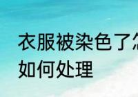 衣服被染色了怎么处理 衣服被染色了如何处理