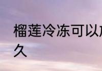 榴莲冷冻可以放多久 榴莲能放冰箱多久