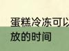 蛋糕冷冻可以放多久 蛋糕冷冻可以存放的时间