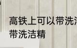 高铁上可以带洗洁精吗 高铁上能不能带洗洁精