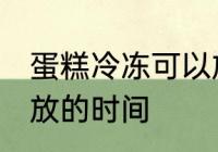 蛋糕冷冻可以放多久 蛋糕冷冻可以存放的时间