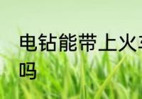电钻能带上火车吗 可以带电钻上火车吗