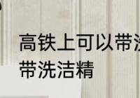 高铁上可以带洗洁精吗 高铁上能不能带洗洁精